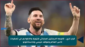قرار ناري.. قائمة الأرجنتين لمباراتي فنزويلا والإكوادور في تصفيات كأس العالم وموقف ميسي وماستانتونو